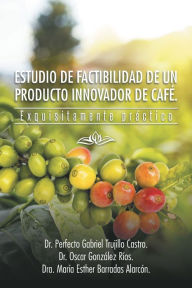 Title: ESTUDIO DE FACTIBILIDAD DE UN PRODUCTO INNOVADOR DE CAFÉ.: Exquisitamente práctico, Author: Dra. María Esther Barradas Alarcón