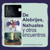 Title: de Alebrijes, Nahuales y Otros Encuentros, Author: Juan Manuel Rodriguez Hurtado