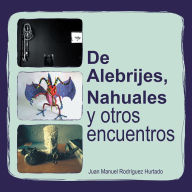 Title: De Alebrijes, Nahuales y otros encuentros, Author: Juan Manuel Rodríguez Hurtado