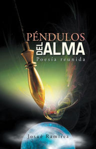 Title: PÉNDULOS DEL ALMA: Poesía reunida, Author: Josué Ramírez