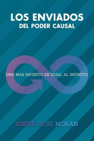 Title: Los Enviados del Poder Causal: Uno Mas Infinito Es Igual Al Infinito, Author: Josue Mori Moran