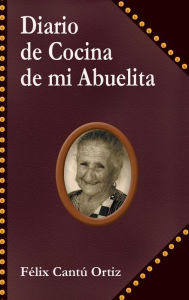 Title: Diario de Cocina de Mi Abuelita, Author: Felix Cantu Ortiz