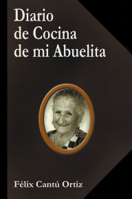 Title: Diario de Cocina de mi Abuelita, Author: Félix Cantú Ortiz