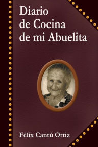 Title: Diario de Cocina de Mi Abuelita, Author: Felix Cantu Ortiz