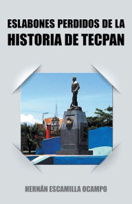 Title: ESLABONES PERDIDOS DE LA HISTORIA DE TECPAN, Author: HERNÁN ESCAMILLA OCAMPO