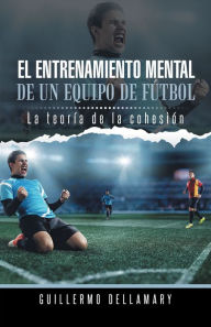 Title: El entrenamiento mental de un equipo de fútbol: La teoría de la cohesión., Author: Guillermo Dellamary