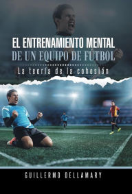 Title: El Entrenamiento Mental de Un Equipo de Futbol: La Teoria de La Cohesion., Author: Guillermo Dellamary
