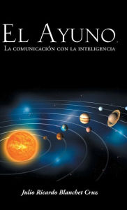 Title: El Ayuno, La Comunicacion Con La Inteligencia, Author: Julio Ricardo Blanchet Cruz