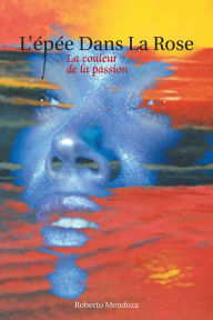 Title: L'ÉPÉE DANS LA ROSE: La couleur de la passion, Author: Roberto Mendoza