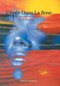 Title: L'Epee Dans La Rose: La Couleur de La Passion, Author: Roberto Mendoza