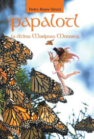 Title: Papalotl: La Ultima Mariposa Monarca, Author: Pedro Reyes Ginori