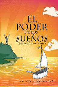 Title: El poder de los sueños: Los jóvenes frente a su época, Author: Victor J. Bravo Piña