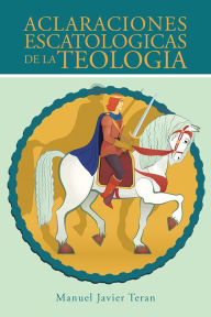 Title: Aclaraciones escatologicas de la teologia, Author: Manuel Javier Teran