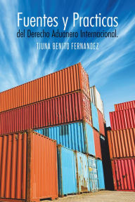 Title: Fuentes y Practicas del Derecho Aduanero Internacional., Author: Tiuna Benito Fernandez