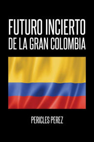 Title: Futuro incierto de La Gran Colombia, Author: Pericles Pérez