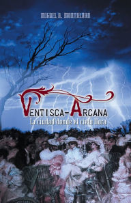 Title: VENTISCA-ARCANA: La ciudad donde el cielo llora, Author: Miguel A. Montalvan