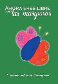 Title: Ahora Eres Libre Como Las Mariposas, Author: Colombia Salom De Bustamante