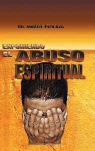 Title: Exponiendo El Abuso Espiritual, Author: Miguel Perlaza