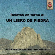 Title: Relatos En Torno a: Un Libro de Piedra, Author: Lolita Vargas Martinez - Malinalticitl