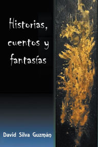 Title: Historias, cuentos y fantasías, Author: David Silva Gúzman