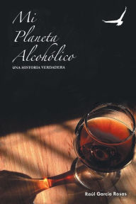 Title: Mi Planeta Alcoholico: Una Historia Verdadera, Author: Raul Garcia-Rosas