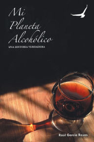 Title: Mi planeta alcohÃ³lico: Una historia verdadera, Author: RaÃl GarcÃa-Rosas