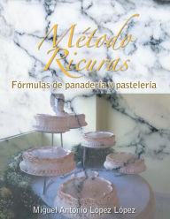 Title: Método Ricuras: Fórmulas de panadería y pastelería, Author: Miguel Antonio López López