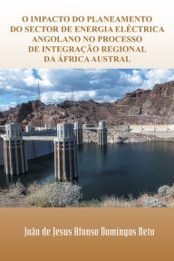 Title: O impacto do planeamento do sector de energia eléctrica angolano no processo de integração regional da áfrica austral, Author: João de Jesus Afonso Domingos Neto