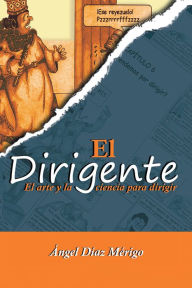 Title: El Dirigente: El Arte Y La Ciencia Para Dirigir, Author: Ángel Díaz Mérigo