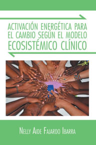 Title: Activación energética para el cambio según el modelo ecosistémico clínico, Author: Nelly Aide Fajardo Ibarra