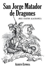 Title: San Jorge Matador de Dragones: (Más Cuatro Alacranes), Author: Alberto Espinosa