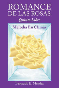 Title: ROMANCE DE LAS ROSAS: Quinto Libro MELODÍA EN CLÍMAX, Author: Leonardo E. Méndez