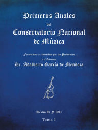Title: Primeros anales del Conservatorio Nacional de Música: Formulados y redactados por su Director Dr. Adalberto García de Mendoza, Author: Dr. Adalberto García de Mendoza