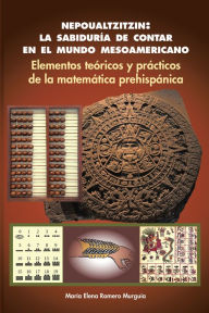 Title: Nepoualtzitzin: la sabiduría de contar en el mundo mesoamericano: Elementos teóricos y prácticos de la matemática prehispánica, Author: María Elena Romero Murguía