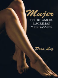 Title: Mujer: Entre Amor, Lágrimas Y Orgasmos, Author: Dora Luz