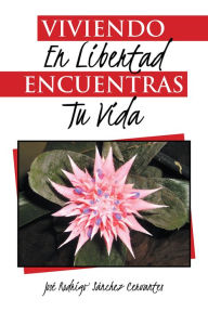 Title: Viviendo en libertad encuentras tu vida, Author: José Rodrigo Sánchez Cervantes