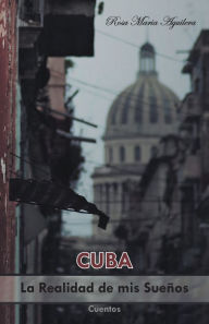 Title: Cuba, La Realidad De Mis Sueños, Author: Rosa Maria Aguilera