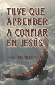 Title: Tuve que aprender a confiar en Jesús, Author: José Luis Villegas