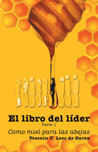 Title: El libro del líder: Parte 1 como miel para las abejas, Author: Yesenia Y. Leos de Garza