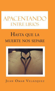 Title: Apacentando entre lirios: Hasta que la muerte nos separe, Author: Juan Omar Velïzquez