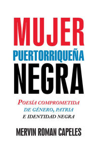 Title: Mujer puertorriqueña negra: Poesía comprometida de género, patria e identidad negra, Author: Mervin Roman Capeles