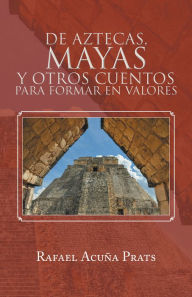 Title: De Aztecas, Mayas y otros cuentos para formar en valores., Author: Rafael Acuña Prats