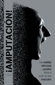 Title: Amputación!: Una Realidad Silenciosa Y Punitiva Desde El Punto De Vista Masculino, Author: Al Rivas