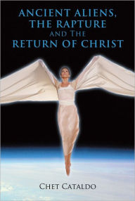 Title: Ancient Aliens, The Rapture and The Return of Christ, Author: Chet Cataldo