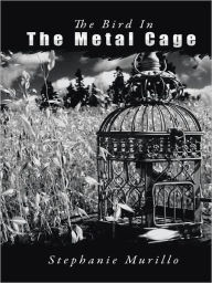 Title: The Bird In The Metal Cage, Author: Stephanie Murillo