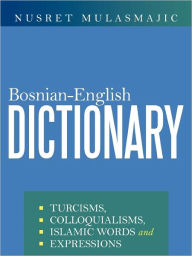 Title: Bosnian-English Dictionary: Turcisms, Colloquialisms, Islamic Words and Expressions, Author: Nusret Mulasmajic