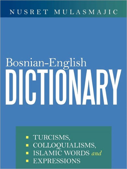 Bosnian-English Dictionary: Turcisms, Colloquialisms, Islamic Words and Expressions