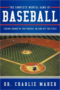 Title: The Complete Mental Game of Baseball: Taking Charge of the Process, on and Off the Field, Author: Charlie Maher