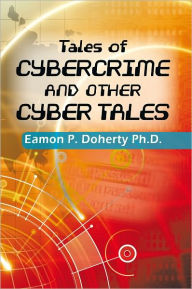 Title: Tales of Cybercrime and Other Cyber Tales, Author: Eamon P. Doherty Ph.D.