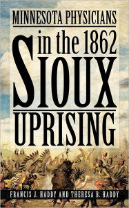 Title: Minnesota Physicians in the 1862 Sioux Uprising, Author: Francis J Haddy